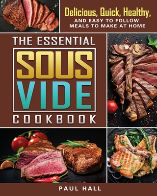 The Essential Sous Vide Cookbook: Delicious, Quick, Healthy, and Easy to Follow Meals to Make at Home By Paul Hall Cover Image