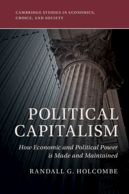 Political Capitalism: How Economic and Political Power Is Made and Maintained (Cambridge Studies in Economics) Cover Image