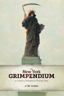 The New York Grimpendium: A Guide to Macabre and Ghastly Sites in New York State By J. W. Ocker Cover Image