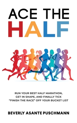 Ace The Half: Run Your Best Half Marathon, Get In Shape, And Finally Tick Finish The Race Off Your Bucket List By Beverly Asante Puschmann Cover Image