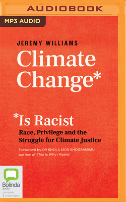 Climate Change Is Racist: Race, Privilege and the Struggle for Climate Justice By Jeremy Williams, Shola Mos-Shogbamimu (Foreword by), James Saunders (Read by) Cover Image