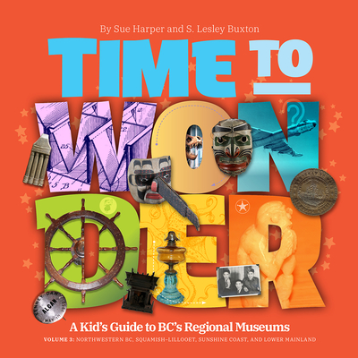 Time to Wonder: Volume 3 - A Kid's Guide to Bc's Regional Museums: Northwestern Bc, Squamish-Lillooet and Lower Mainland Cover Image