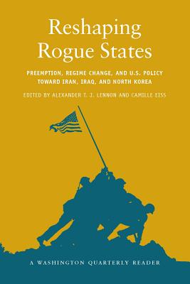 Reshaping Rogue States: Preemption, Regime Change, and Us Policy Toward Iran, Iraq, and North Korea (Washington Quarterly Readers)