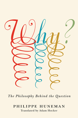 Why?: The Philosophy Behind the Question (Square One: First-Order Questions in the Humanities) By Philippe Huneman, Adam Hocker (Translator) Cover Image