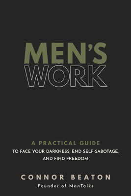 Men's Work: A Practical Guide to Face Your Darkness, End Self-Sabotage, and Find Freedom By Connor Beaton Cover Image