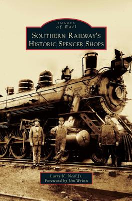 Southern Railway's Historic Spencer Shops By Jr. Neal, Larry K., Jim Wrinn (Foreword by) Cover Image