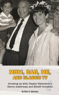 Mom, Dad, Me, and Classic TV - Growing Up with Classic Television's Harry Ackerman and Elinor Donahue (hardback) Cover Image