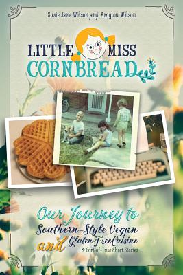 Little Miss Cornbread: Our Journey to Southern-Style Vegan and Gluten-Free Cuisine & Sort-of-True Short Stories By Susie Jane Wilson, Amylou Wilson Cover Image