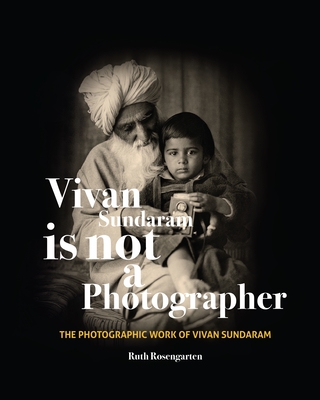 Vivan Sundaram Is Not a Photographer: The Photographic Works of Vivan Sundaram By Ruth Rosengarten Cover Image