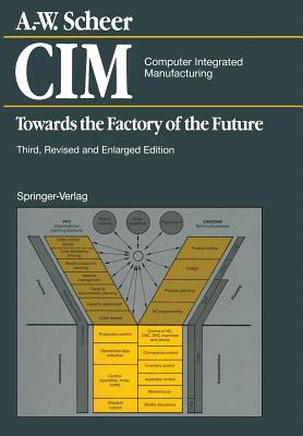 CIM Computer Integrated Manufacturing: Towards the Factory of the Future By August-Wilhelm Scheer Cover Image