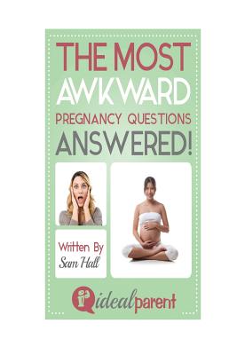 The Most Awkward Pregnancy Questions Answered!: Illustrated, helpful parenting advice for nurturing your baby or child by Ideal Parent