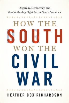 How the South Won the Civil War: Oligarchy, Democracy, and the Continuing Fight for the Soul of America By Heather Cox Richardson Cover Image