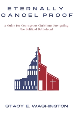 Eternally Cancel Proof: A Guide for Courageous Christians Navigating the Political Battlefront By Stacy E. Washington Cover Image