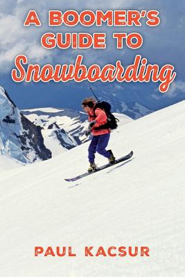 A Boomer's Guide to Snowboarding By Paul Kacsur Cover Image