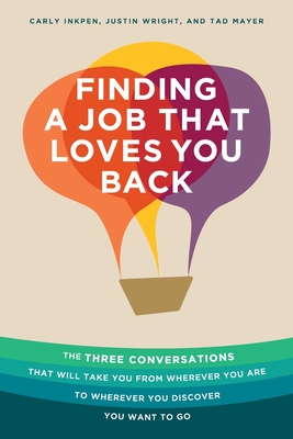 Finding a Job That Loves You Back: The Three Conversations That Will Take You From Wherever You Are To Wherever You Discover You Want To Go By Carly Inkpen, Justin Wright, Tad Mayer Cover Image