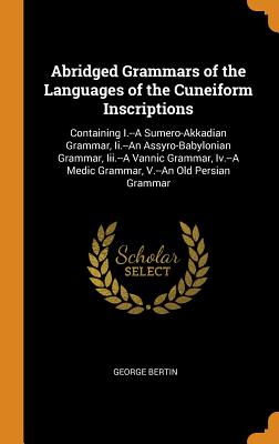 Abridged Grammars of the Languages of the Cuneiform Inscriptions: Containing I.--A Sumero-Akkadian Grammar, II.--An Assyro-Babylonian Grammar, III.--A Cover Image