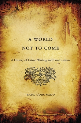 A World Not to Come: A History of Latino Writing and Print Culture Cover Image