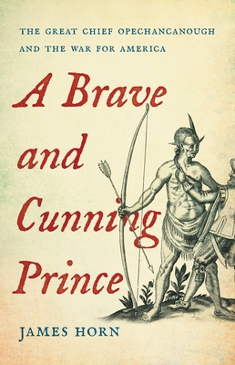 A Brave and Cunning Prince: The Great Chief Opechancanough and the War for America By James Horn Cover Image