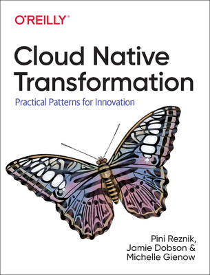 Cloud Native Transformation: Practical Patterns for Innovation By Pini Reznik, Jamie Dobson, Michelle Gienow Cover Image
