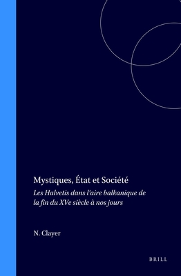 Mystiques, État Et Société: Les Halvetis Dans l'Aire Balkanique de la Fin Du Xve Siècle À Nos Jours (Islamic History and Civilization #9)