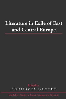 Literature in Exile of East and Central Europe (Middlebury Studies in Russian Language and Literature #30)