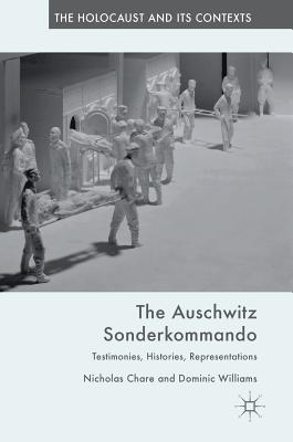 The Auschwitz Sonderkommando: Testimonies, Histories, Representations (Holocaust and Its Contexts) By Nicholas Chare, Dominic Williams Cover Image