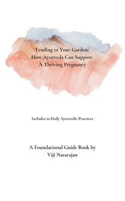 Tending To Your Garden: How Ayurveda Can Support A Thriving Pregnancy By Vijayalakshmi Natarajan Cover Image