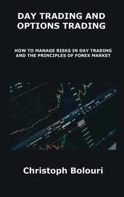 Day Trading and Options Trading: How to Manage Risks in Day Trading and the Principles of Forex Market By Christoph Bolouri Bolouri Cover Image
