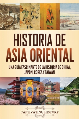 Historia de Asia oriental: Una guía fascinante de la historia de China, Japón, Corea y Taiwán By Captivating History Cover Image