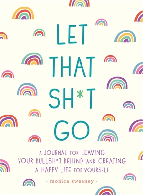 Let That Sh*t Go: A Journal for Leaving Your Bullsh*t Behind and Creating a Happy Life (Zen as F*ck Journals) Cover Image