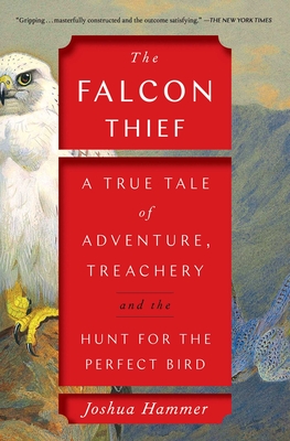 The Falcon Thief: A True Tale of Adventure, Treachery, and the Hunt for the Perfect Bird By Joshua Hammer Cover Image