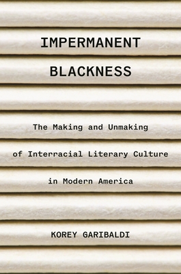 Impermanent Blackness: The Making and Unmaking of Interracial Literary Culture in Modern America By Korey Garibaldi Cover Image