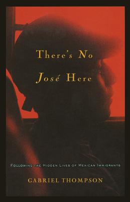 There's No Jose Here: Following the Hidden Lives of Mexican Immigrants By Gabriel Thompson Cover Image
