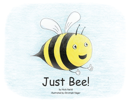 Just Bee! By Nick J. Neild, Christoph Neger (Illustrator), Gina Tang (Editor) Cover Image
