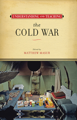 Understanding and Teaching the Cold War (The Harvey Goldberg Series for Understanding and Teaching History) By Matthew Masur Cover Image