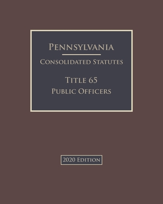 Pennsylvania Consolidated Statutes Title 65 Public Officers 2020 Edition Cover Image