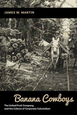 Banana Cowboys: The United Fruit Company and the Culture of Corporate Colonialism Cover Image
