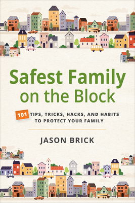 Safest Family on the Block: 101 Tips, Tricks, Hacks, and Habits to Protect Your Family By Jason Brick Cover Image