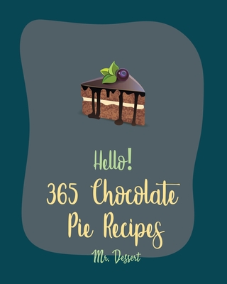 Hello! 365 Chocolate Pie Recipes: Best Chocolate Pie Cookbook Ever For Beginners [Pecan Cookbook, Fudge Cookbook, French Chocolate Cookbook, Cheesecak Cover Image
