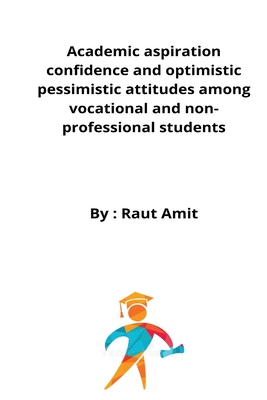Academic aspiration confidence and optimistic pessimistic attitudes among vocational and non-professional students By Raut Amit Cover Image