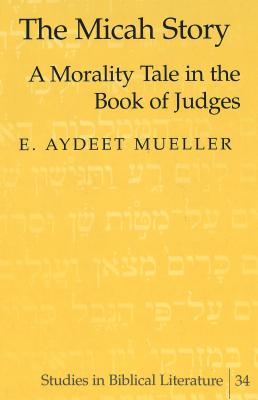 The Micah Story: A Morality Tale in the Book of Judges (Studies in ...