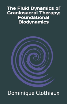 The Fluid Dynamics of Craniosacral Therapy: Foundational Biodynamics Cover Image