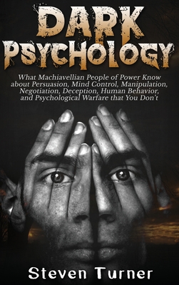 Dark Psychology: What Machiavellian People of Power Know about Persuasion, Mind Control, Manipulation, Negotiation, Deception, Human Be By Steven Turner Cover Image