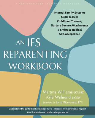 An Ifs Reparenting Workbook: Internal Family Systems Skills to Heal Childhood Trauma, Nurture Secure Attachments, and Embrace Radical Self-Acceptance By Martina Williams, Kyle Wehrend, Jenna Riemersma (Foreword by) Cover Image
