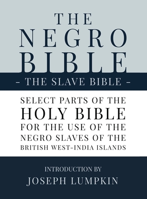 The Negro Bible - The Slave Bible: Select Parts of the Holy Bible, Selected for the use of the Negro Slaves, in the British West-India Islands By Joseph B. Lumpkin (Introduction by) Cover Image