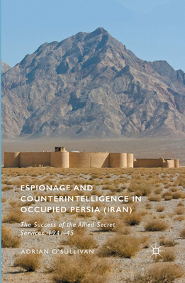 Espionage and Counterintelligence in Occupied Persia (Iran): The Success of the Allied Secret Services, 1941-45 By Adrian O'Sullivan Cover Image