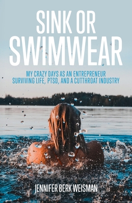 Sink or Swimwear: My Crazy Days as an Entrepreneur Surviving Life, PTSD, and a Cutthroat Industry By Jennifer Berk Weisman Cover Image