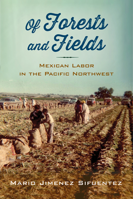 Of Forests and Fields: Mexican Labor in the Pacific Northwest (Latinidad: Transnational Cultures in the United States) By Mario Jimenez Sifuentez Cover Image