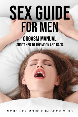 Sex Guide For Men: Orgasm Manual - Shoot Her To The Moon And Back By More Sex More Fun Book Club Cover Image