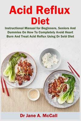 Acid Reflux Diet: Instructional Manual for Beginners, Seniors And Dummies On How To Completely Avoid Heart Burn And Treat Acid Reflux Us